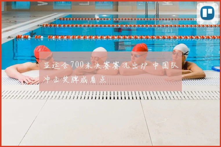 亚运会700米决赛赛况出炉 中国队冲击奖牌成看点