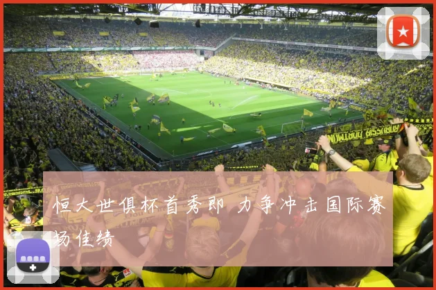 恒大世俱杯首秀即 力争冲击国际赛场佳绩