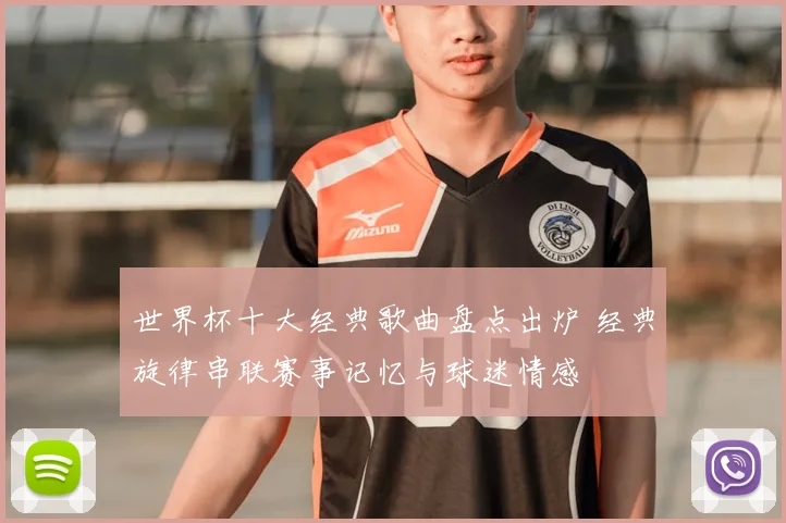 世界杯十大经典歌曲盘点出炉 经典旋律串联赛事记忆与球迷情感