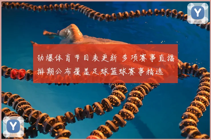 劲爆体育节目表更新 多项赛事直播排期公布覆盖足球篮球赛事精选