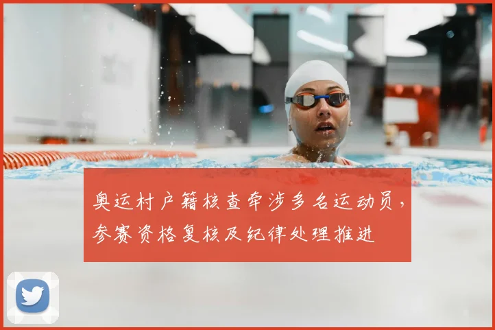 奥运村户籍核查牵涉多名运动员，参赛资格复核及纪律处理推进