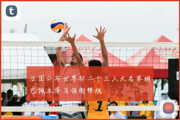 法国公布世界杯二十三人大名单姆巴佩本泽马领衔锋线