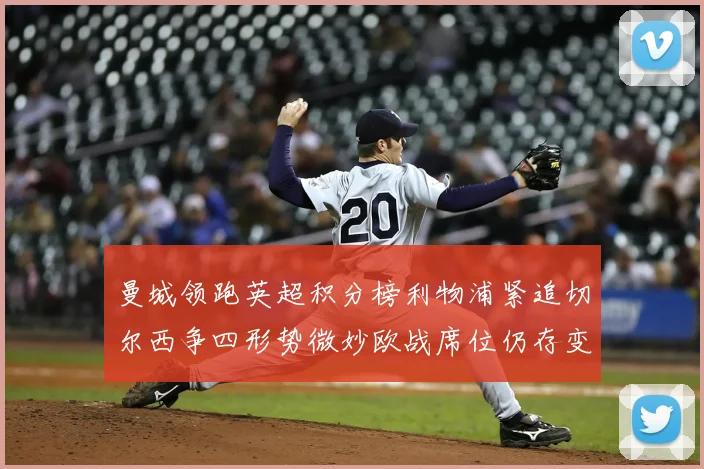 曼城领跑英超积分榜利物浦紧追切尔西争四形势微妙欧战席位仍存变数