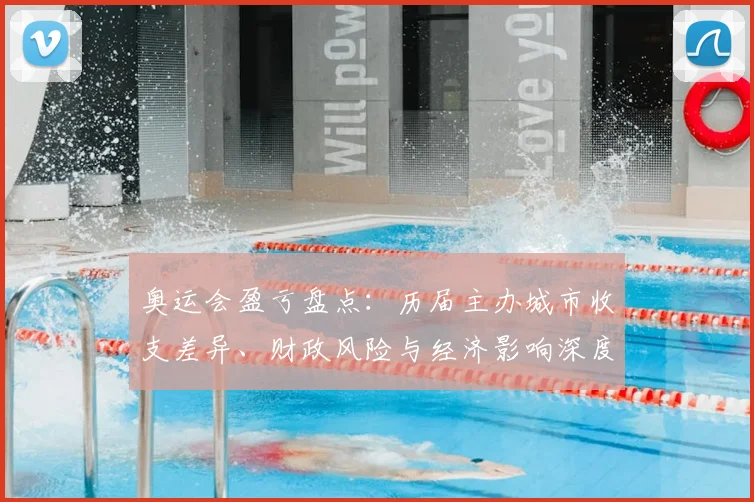 奥运会盈亏盘点：历届主办城市收支差异、财政风险与经济影响深度解读