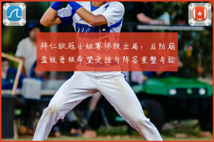 拜仁欧冠小组赛惨败出局，后防崩盘致晋级希望受挫与阵容重整考验