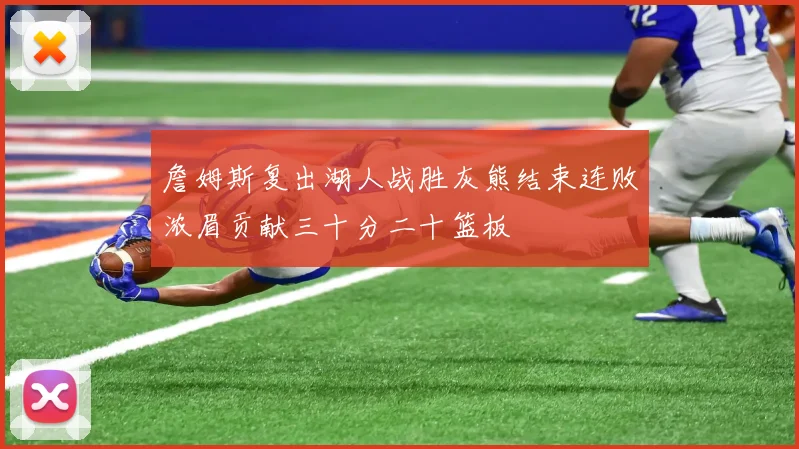 詹姆斯复出湖人战胜灰熊结束连败浓眉贡献三十分二十篮板