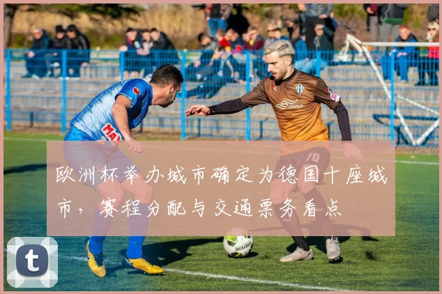 欧洲杯举办城市确定为德国十座城市，赛程分配与交通票务看点