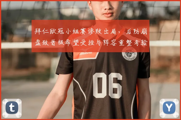 拜仁欧冠小组赛惨败出局，后防崩盘致晋级希望受挫与阵容重整考验