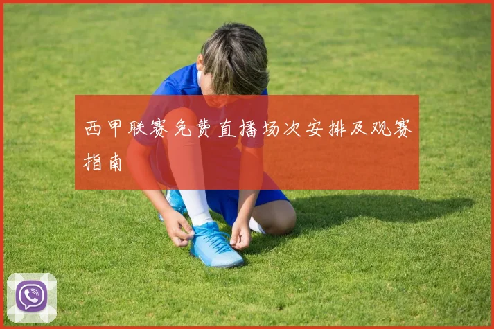 西甲联赛免费直播场次安排及观赛指南