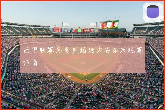 西甲联赛免费直播场次安排及观赛指南