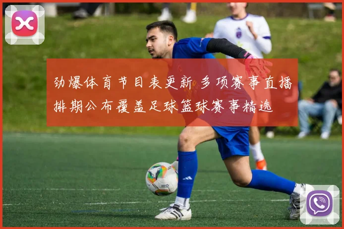 劲爆体育节目表更新 多项赛事直播排期公布覆盖足球篮球赛事精选