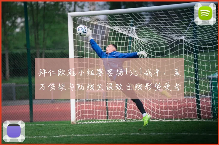 拜仁欧冠小组赛客场1比1战平,莱万伤缺与防线失误致出线形势受考验