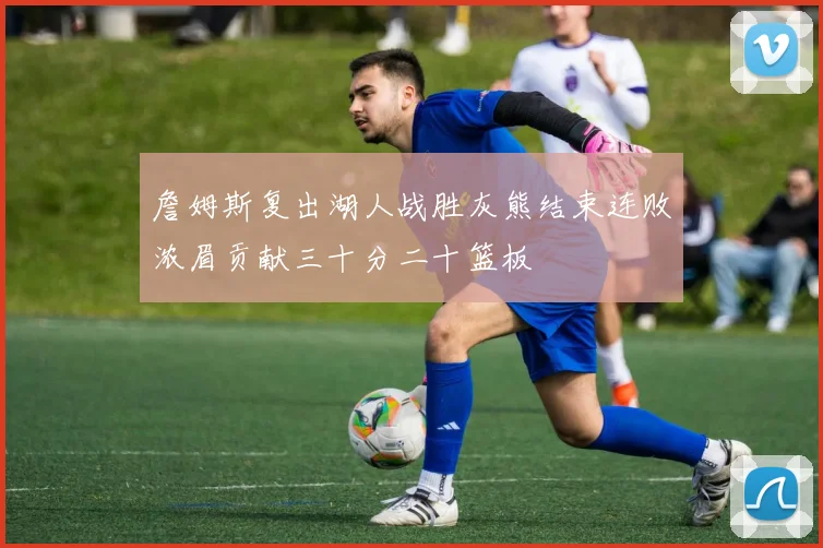 詹姆斯复出湖人战胜灰熊结束连败浓眉贡献三十分二十篮板