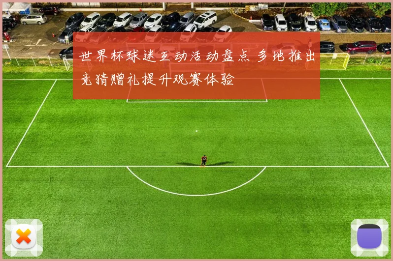 世界杯球迷互动活动盘点 多地推出竞猜赠礼提升观赛体验