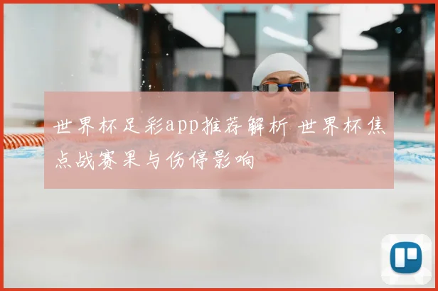 世界杯足彩app推荐解析 世界杯焦点战赛果与伤停影响