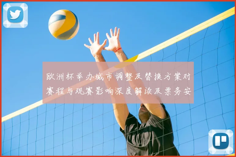 欧洲杯举办城市调整及替换方案对赛程与观赛影响深度解读及票务安排