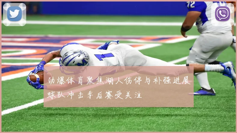 劲爆体育聚焦湖人伤停与补强进展球队冲击季后赛受关注