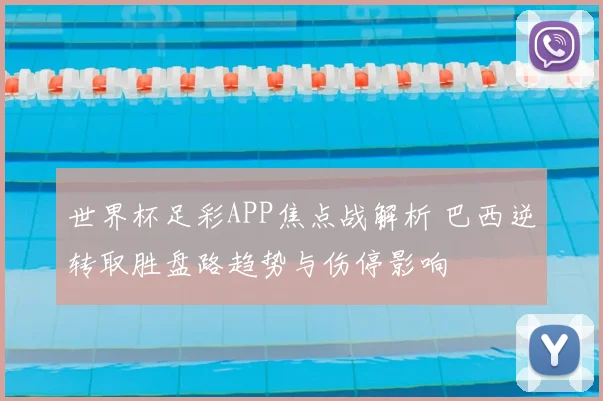 世界杯足彩APP焦点战解析 巴西逆转取胜盘路趋势与伤停影响