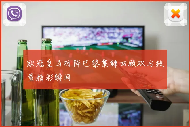 欧冠皇马对阵巴黎集锦回顾双方较量精彩瞬间