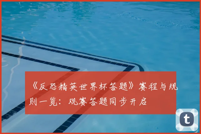 《反恐精英世界杯答题》赛程与规则一览:观赛答题同步开启