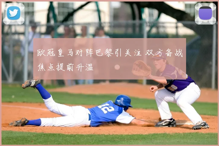 欧冠皇马对阵巴黎引关注 双方备战焦点提前升温