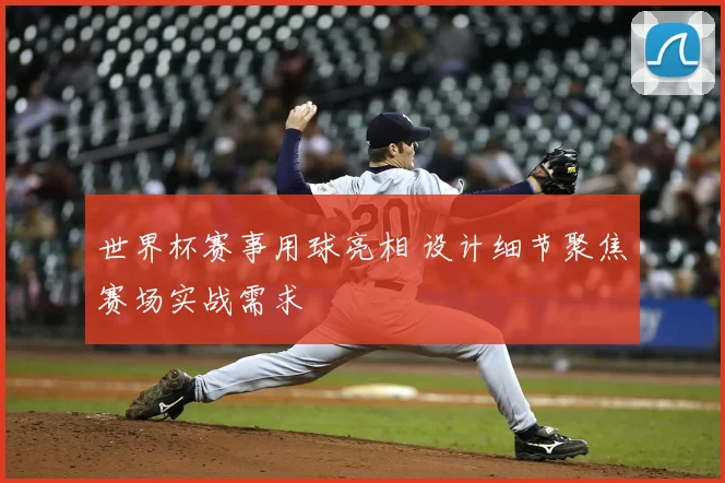 世界杯赛事用球亮相 设计细节聚焦赛场实战需求