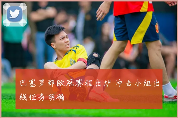 巴塞罗那欧冠赛程出炉 冲击小组出线任务明确